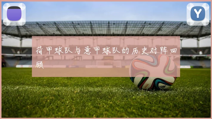 荷甲球队与意甲球队的历史对阵回顾