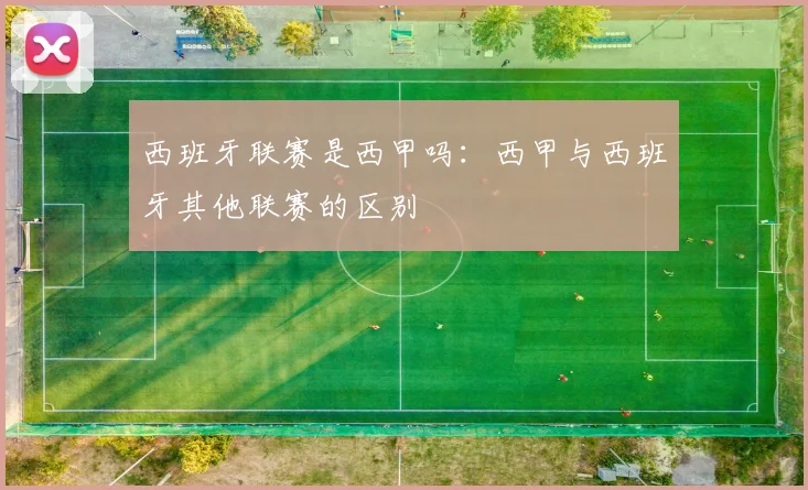 西班牙联赛是西甲吗：西甲与西班牙其他联赛的区别