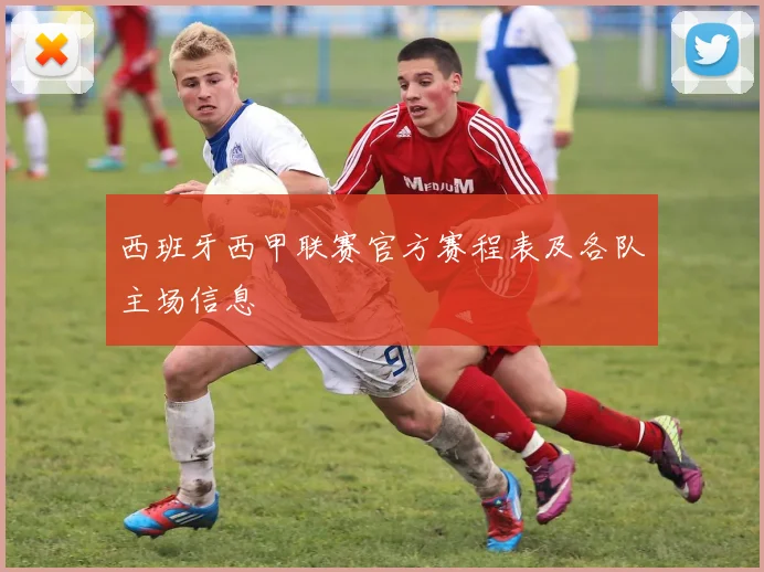 西班牙西甲联赛官方赛程表及各队主场信息