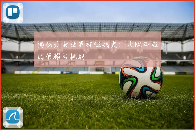 揭秘丹麦世界杯征战史：北欧海盗的荣耀与挑战