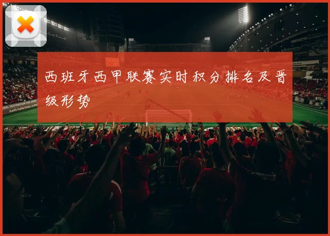 西班牙西甲联赛实时积分排名及晋级形势